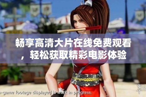 畅享高清大片在线免费观看，轻松获取精彩电影体验