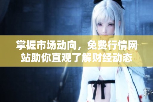 掌握市场动向，免费行情网站助你直观了解财经动态