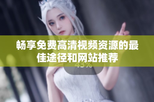 畅享免费高清视频资源的最佳途径和网站推荐