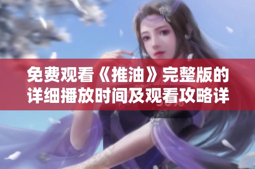 免费观看《推油》完整版的详细播放时间及观看攻略详解