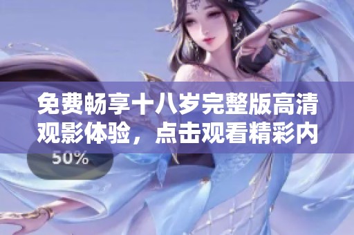 免费畅享十八岁完整版高清观影体验，点击观看精彩内容！