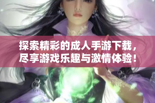 探索精彩的成人手游下载，尽享游戏乐趣与激情体验！