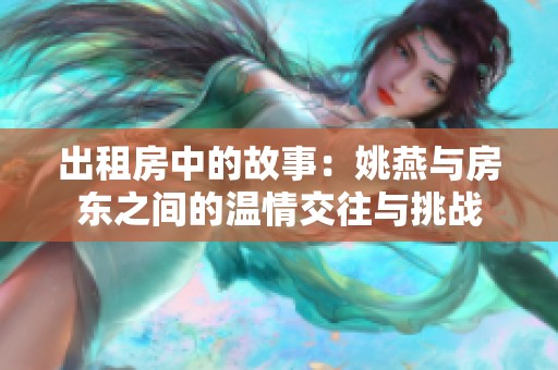 出租房中的故事：姚燕与房东之间的温情交往与挑战