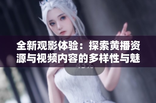 全新观影体验：探索黄播资源与视频内容的多样性与魅力
