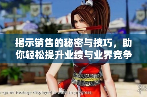 揭示销售的秘密与技巧，助你轻松提升业绩与业界竞争力