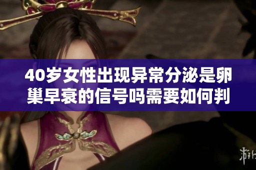 40岁女性出现异常分泌是卵巢早衰的信号吗需要如何判断