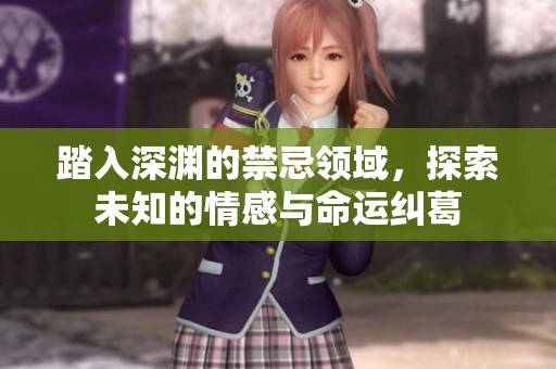 踏入深渊的禁忌领域，探索未知的情感与命运纠葛
