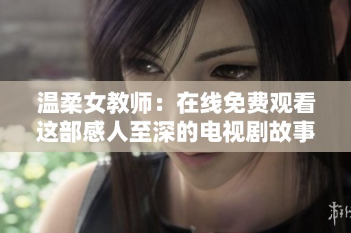 温柔女教师：在线免费观看这部感人至深的电视剧故事