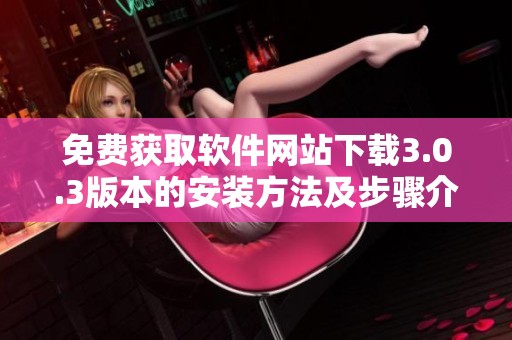 免费获取软件网站下载3.0.3版本的安装方法及步骤介绍