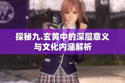 探秘九.玄黄中的深层意义与文化内涵解析