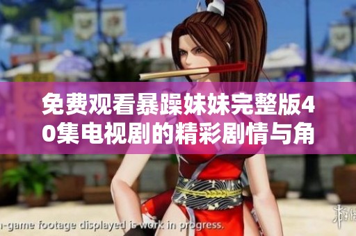 免费观看暴躁妹妹完整版40集电视剧的精彩剧情与角色解析