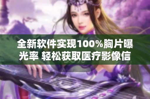 全新软件实现100%胸片曝光率 轻松获取医疗影像信息
