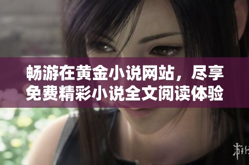 畅游在黄金小说网站，尽享免费精彩小说全文阅读体验