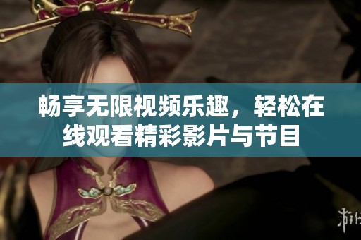 畅享无限视频乐趣，轻松在线观看精彩影片与节目