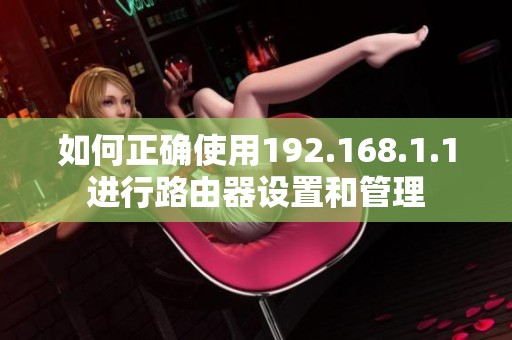 如何正确使用192.168.1.1进行路由器设置和管理