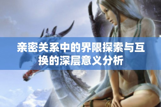 亲密关系中的界限探索与互换的深层意义分析