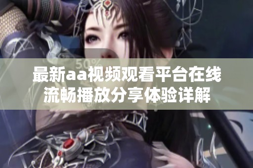 最新aa视频观看平台在线流畅播放分享体验详解