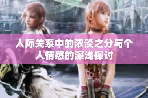 人际关系中的浓淡之分与个人情感的深浅探讨