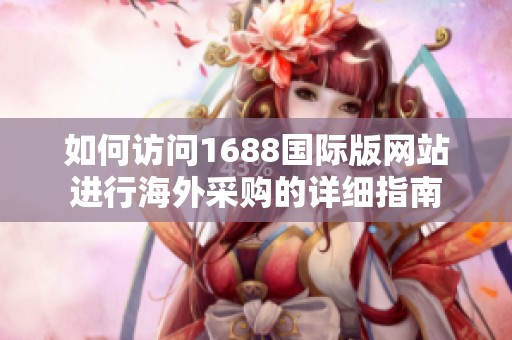 如何访问1688国际版网站进行海外采购的详细指南