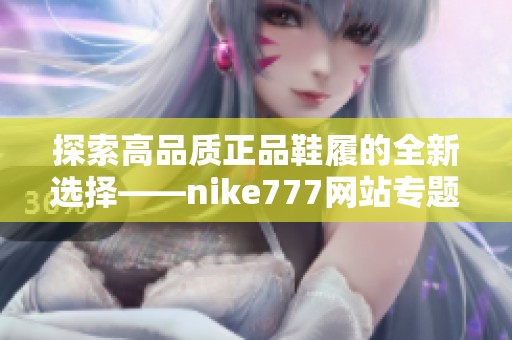 探索高品质正品鞋履的全新选择——nike777网站专题介绍
