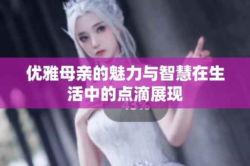 优雅母亲的魅力与智慧在生活中的点滴展现