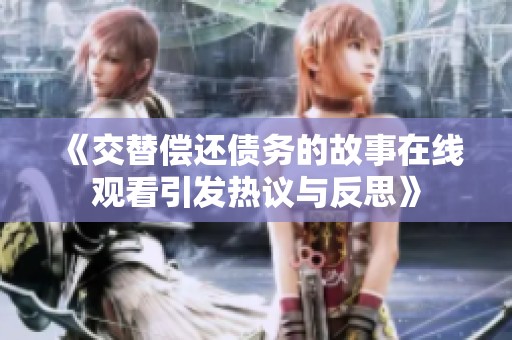 《交替偿还债务的故事在线观看引发热议与反思》