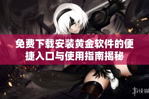 免费下载安装黄金软件的便捷入口与使用指南揭秘