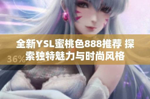 全新YSL蜜桃色888推荐 探索独特魅力与时尚风格