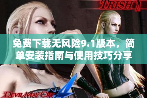免费下载无风险9.1版本，简单安装指南与使用技巧分享