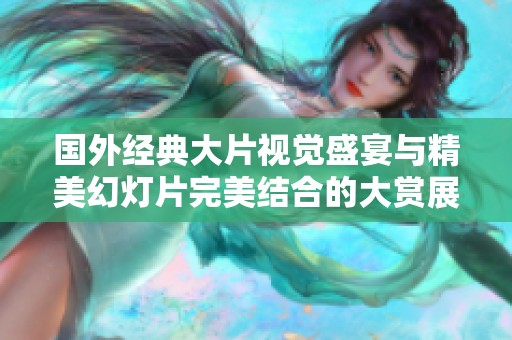 国外经典大片视觉盛宴与精美幻灯片完美结合的大赏展览