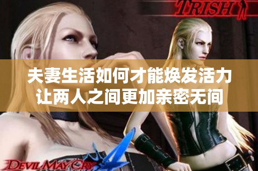 夫妻生活如何才能焕发活力让两人之间更加亲密无间