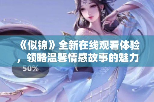 《似锦》全新在线观看体验，领略温馨情感故事的魅力与感动
