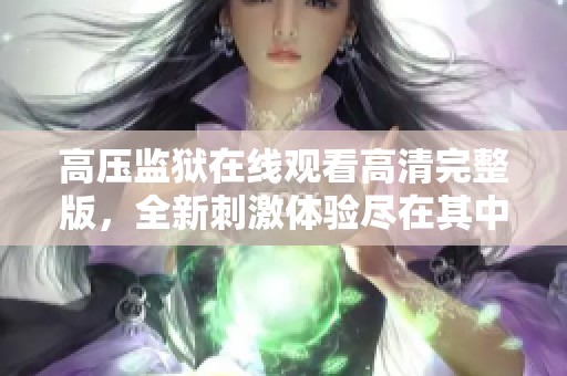 高压监狱在线观看高清完整版，全新刺激体验尽在其中