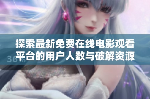 探索最新免费在线电影观看平台的用户人数与破解资源分享情况