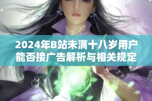 2024年B站未满十八岁用户能否接广告解析与相关规定解读