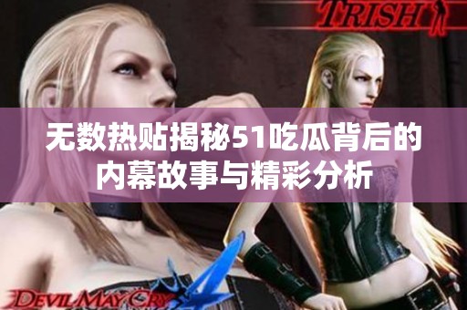 无数热贴揭秘51吃瓜背后的内幕故事与精彩分析