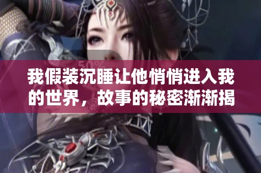 我假装沉睡让他悄悄进入我的世界，故事的秘密渐渐揭开