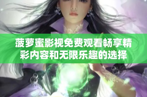 菠萝蜜影视免费观看畅享精彩内容和无限乐趣的选择