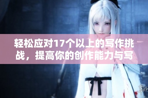 轻松应对17个以上的写作挑战，提高你的创作能力与写作水平