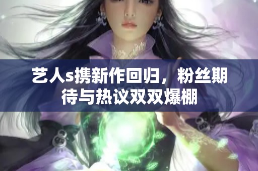 艺人s携新作回归，粉丝期待与热议双双爆棚
