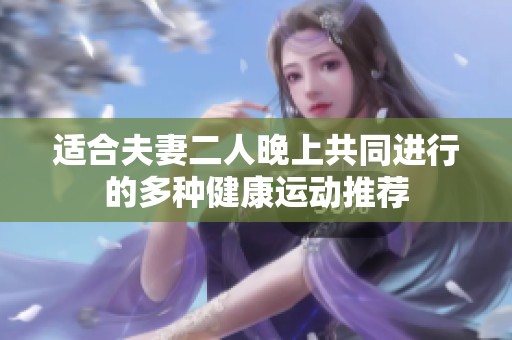 适合夫妻二人晚上共同进行的多种健康运动推荐
