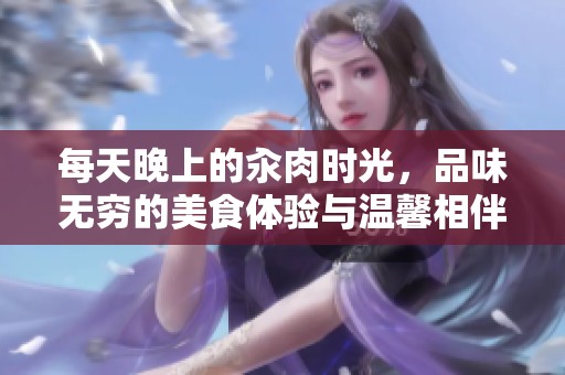 每天晚上的汆肉时光，品味无穷的美食体验与温馨相伴
