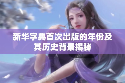 新华字典首次出版的年份及其历史背景揭秘