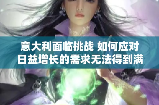 意大利面临挑战 如何应对日益增长的需求无法得到满足