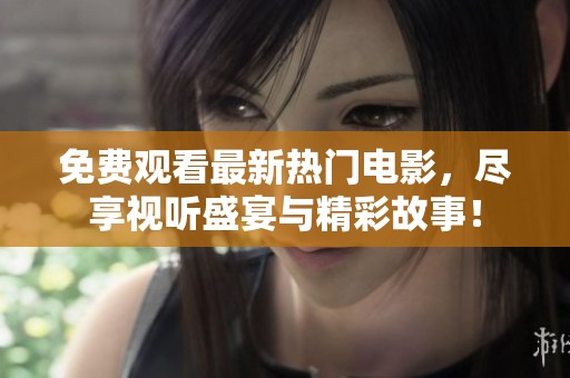 免费观看最新热门电影，尽享视听盛宴与精彩故事！