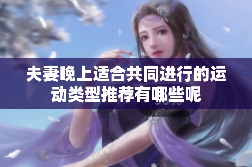 夫妻晚上适合共同进行的运动类型推荐有哪些呢