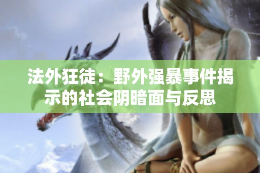法外狂徒：野外强暴事件揭示的社会阴暗面与反思