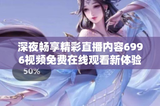 深夜畅享精彩直播内容6996视频免费在线观看新体验