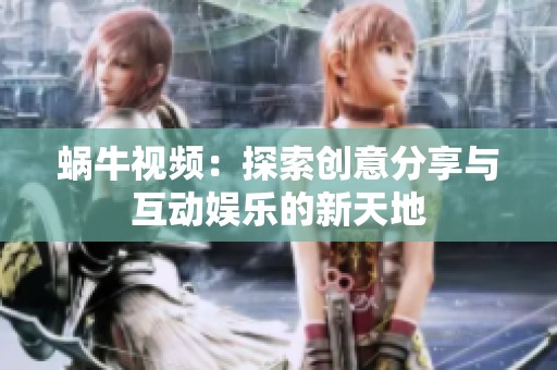 蜗牛视频：探索创意分享与互动娱乐的新天地