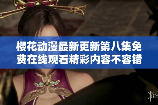 樱花动漫最新更新第八集免费在线观看精彩内容不容错过